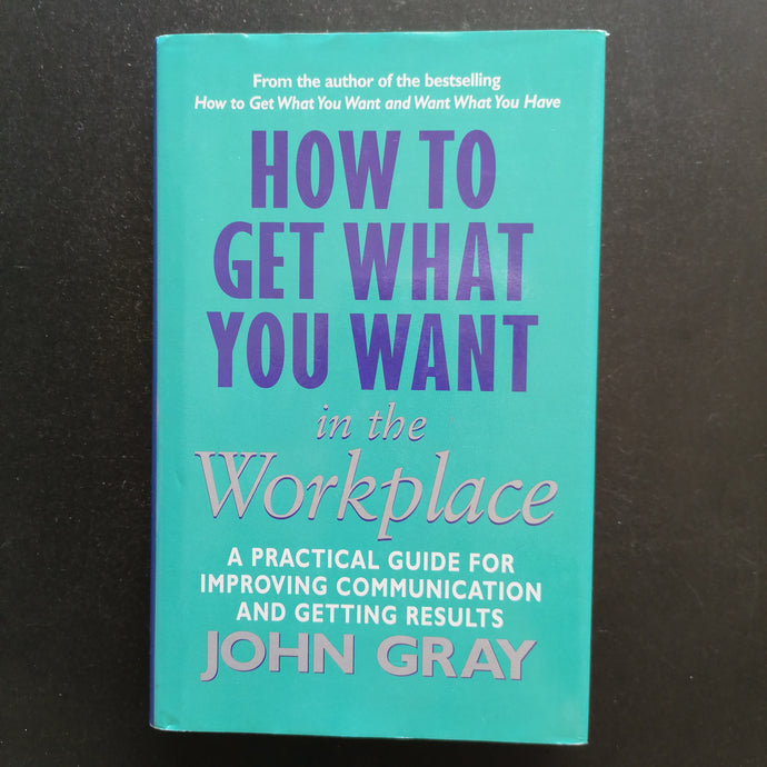 John Gray - How to Get What You Want in the workplace